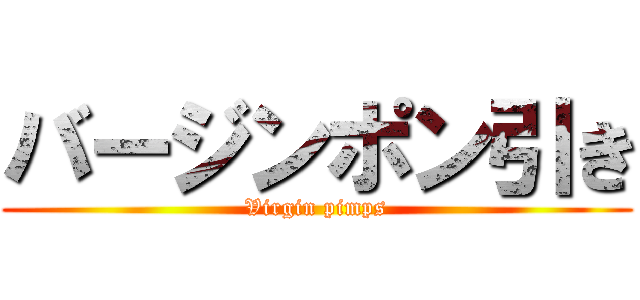 バージンポン引き (Virgin pimps)