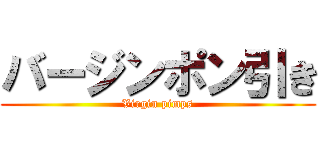 バージンポン引き (Virgin pimps)