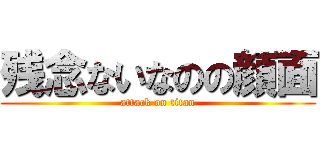 残念ないなのの顔面 (attack on titan)