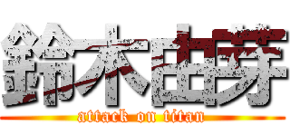 鈴木由芽 (attack on titan)