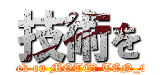 技術を (attack on MOTE​ TEN_OS)