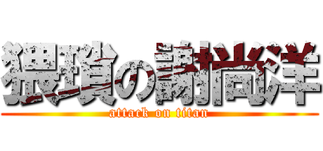 猥瑣の謝尚洋 (attack on titan)