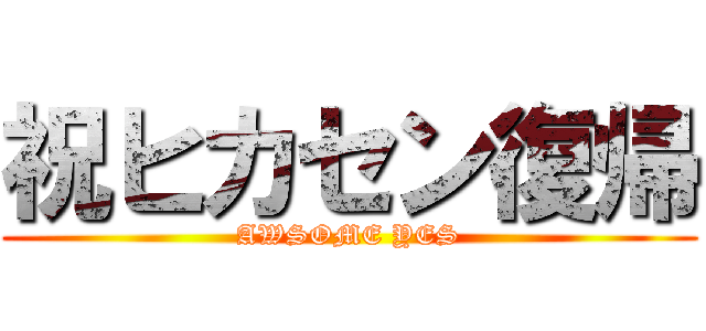 祝ヒカセン復帰 (AWSOME YES)