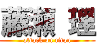 藤瀬 理 (attack on titan)