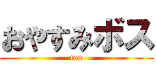 おやすみボス (ton)