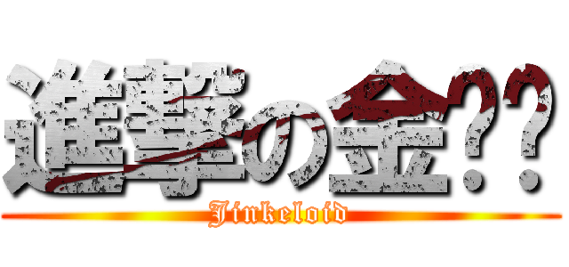 進撃の金坷垃 (Jinkeloid)