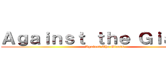 Ａｇａｉｎｓｔ ｔｈｅ Ｇｉａｎｔｓ (Against The Giants)