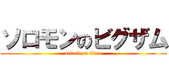 ソロモンのビグザム (attack on titan)