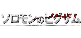 ソロモンのビグザム (attack on titan)