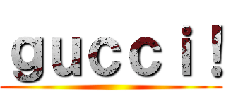 ｇｕｃｃｉ！ ()