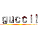 ｇｕｃｃｉ！ ()