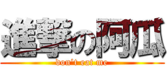 進撃の阿瓜 (don\'t eat me)