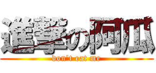進撃の阿瓜 (don\'t eat me)