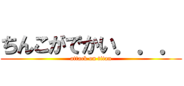 ちんこがでかい．．． (attack on titan)