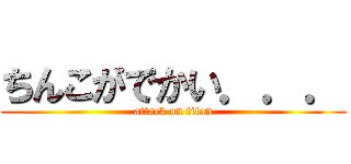 ちんこがでかい．．． (attack on titan)
