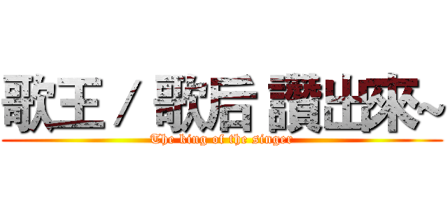 歌王／ 歌后 讚出來~ (The king of the singer)