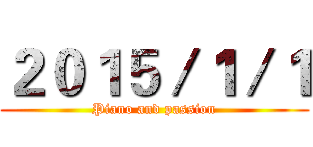 ２０１５／１／１ (Piano and passion)