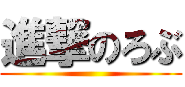 進撃のろぶ ()