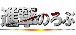 進撃のろぶ ()