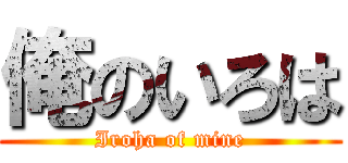 俺のいろは (Iroha of mine)