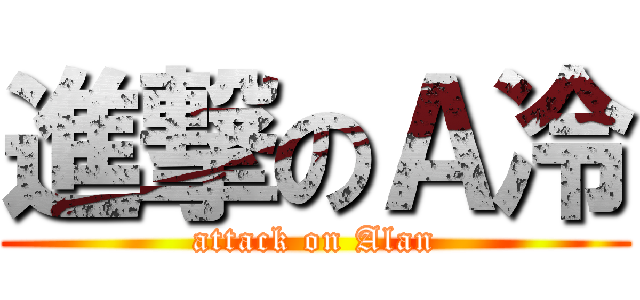 進撃のＡ冷 (attack on Alan)