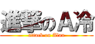 進撃のＡ冷 (attack on Alan)