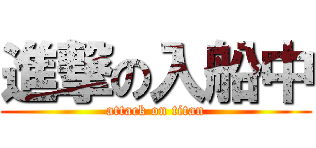 進撃の入船中 (attack on titan)