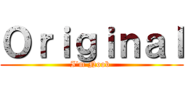 Ｏｒｉｇｉｎａｌ (I\'m Noob )