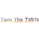 Ｔｕｒｎ Ｔｈｅ Ｔａｂｌｅｓ (KikiAyres)