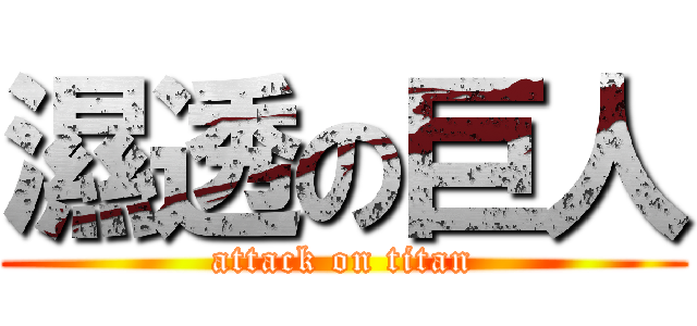 濕透の巨人 (attack on titan)