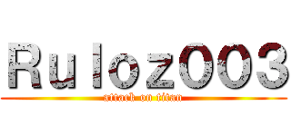 Ｒｕｌｏｚ００３ (attack on titan)
