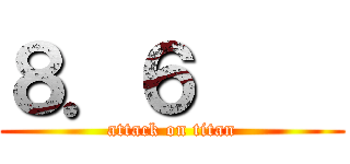 ８．６     (attack on titan)