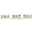 ｓｅｘ ｓｅｘ ｓｅｘ (sex sex sex oh~)