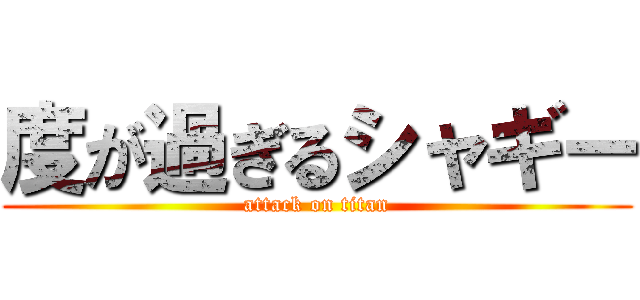 度が過ぎるシャギー (attack on titan)