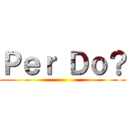 Ｐｅｒ Ｄｏ？ ()