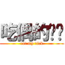 吃偶的屌啦 (eat my dick)