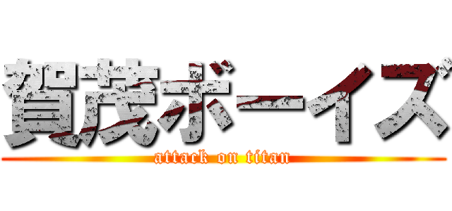 賀茂ボーイズ (attack on titan)