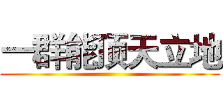 一群能顶天立地 ()