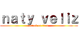 ｎａｔｙ ｖｅｌｉｚ (attack on titan)