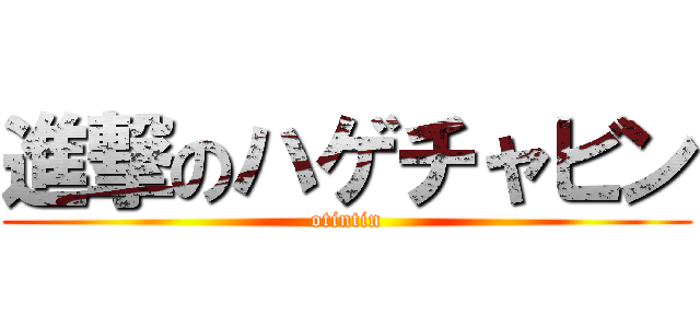進撃のハゲチャビン (otintin)
