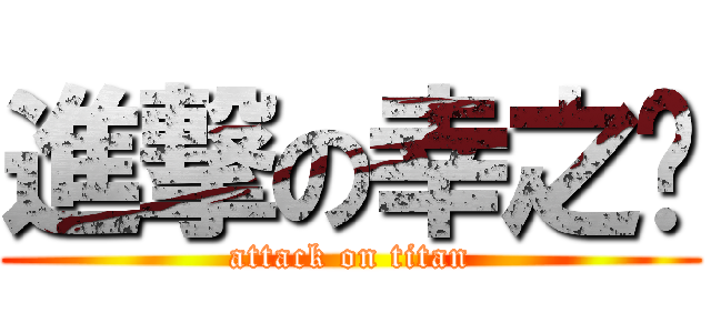 進撃の幸之财 (attack on titan)