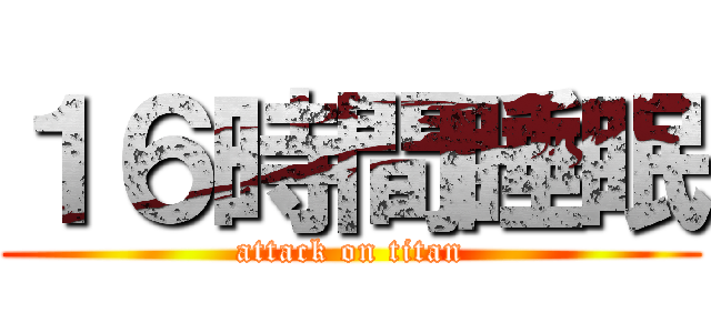 １６時間睡眠 (attack on titan)