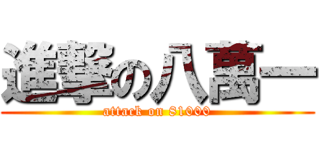 進撃の八萬一 (attack on 81000)