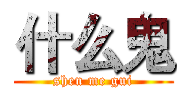 什么鬼 (shen me gui)
