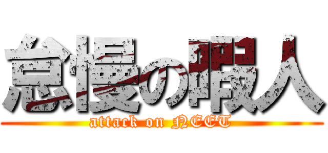 怠慢の暇人 (attack on NEET)