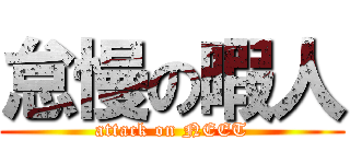 怠慢の暇人 (attack on NEET)