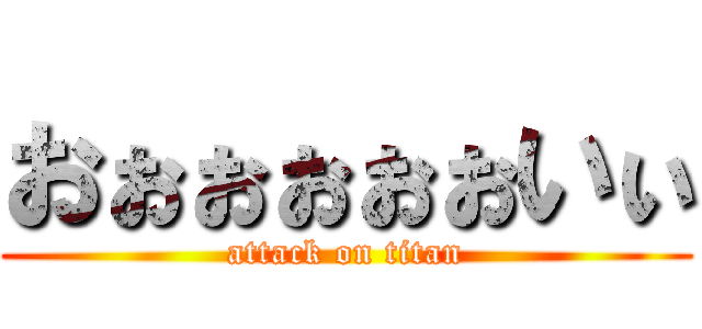 おぉぉぉぉぉいぃ (attack on titan)