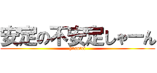 安定の不安定しゃーん (huantei)