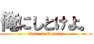 俺にしとけよ。 (Love & Comedy)