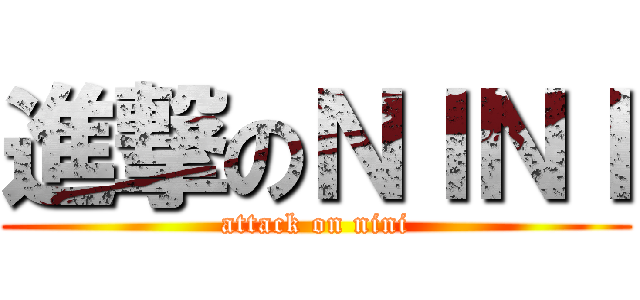 進撃のＮＩＮＩ (attack on nini)